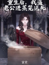 重生后,我逼老公进蒸笼送死