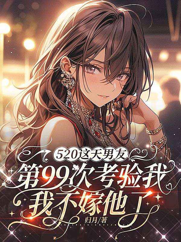 520这天男友第99次考验我,我不嫁他了