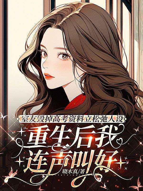 室友毁掉高考资料立松弛人设，重生后我连声叫好