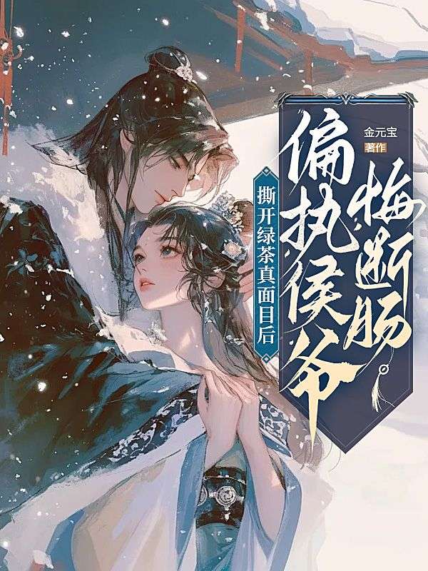 撕开绿茶真面目后,偏执侯爷悔断肠