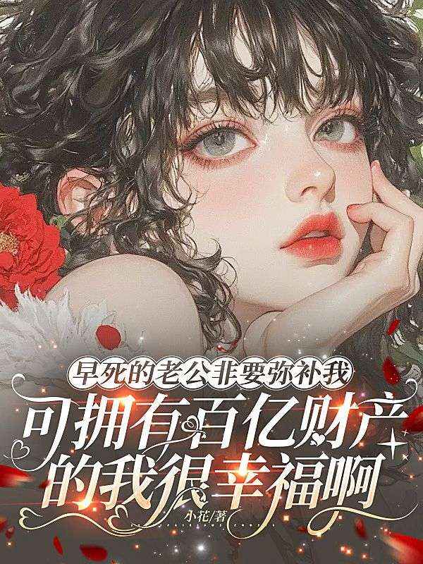 早死的老公非要弥补我,可拥有百亿财产的我很幸福啊