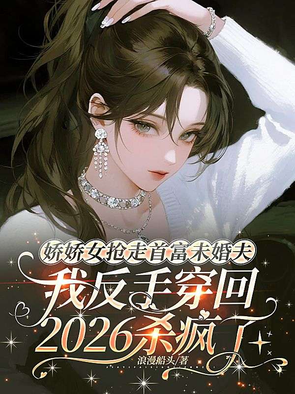 娇娇女抢走首富未婚夫,我反手穿回2026杀疯了