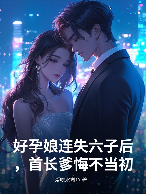 好孕娘连失六子后，首长爹悔不当初