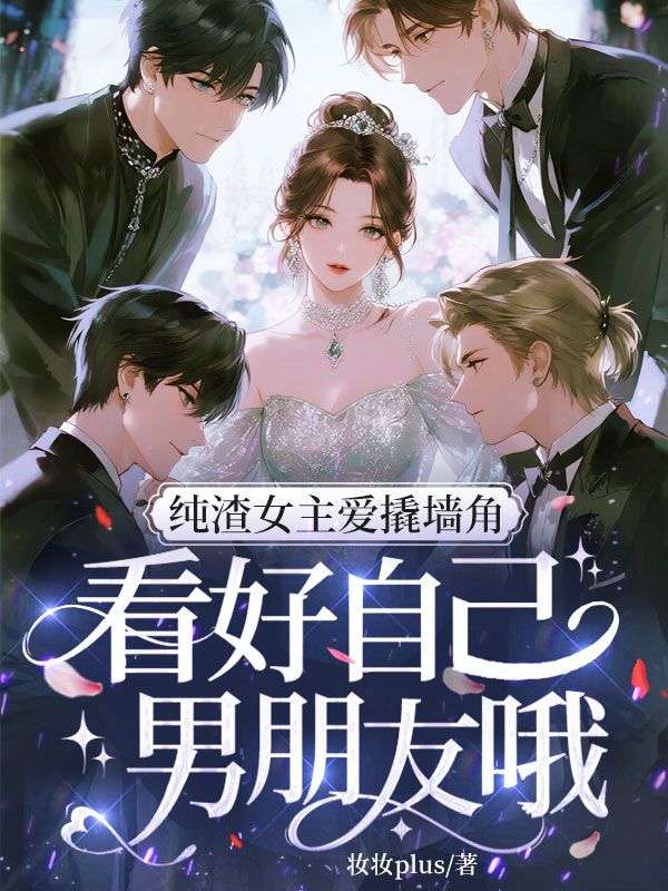 纯渣女主爱撬墙角，看好自己男朋友哦