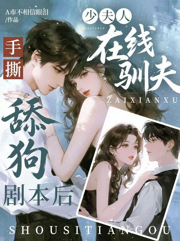 手撕舔狗剧本后,少夫人在线驯夫
