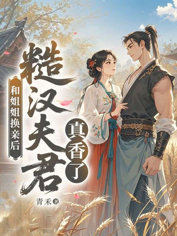 和姐姐换亲后，糙汉夫君真香了