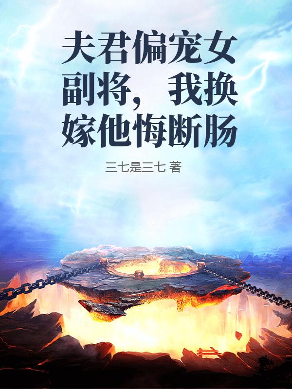 夫君偏宠女副将，我换嫁他悔断肠