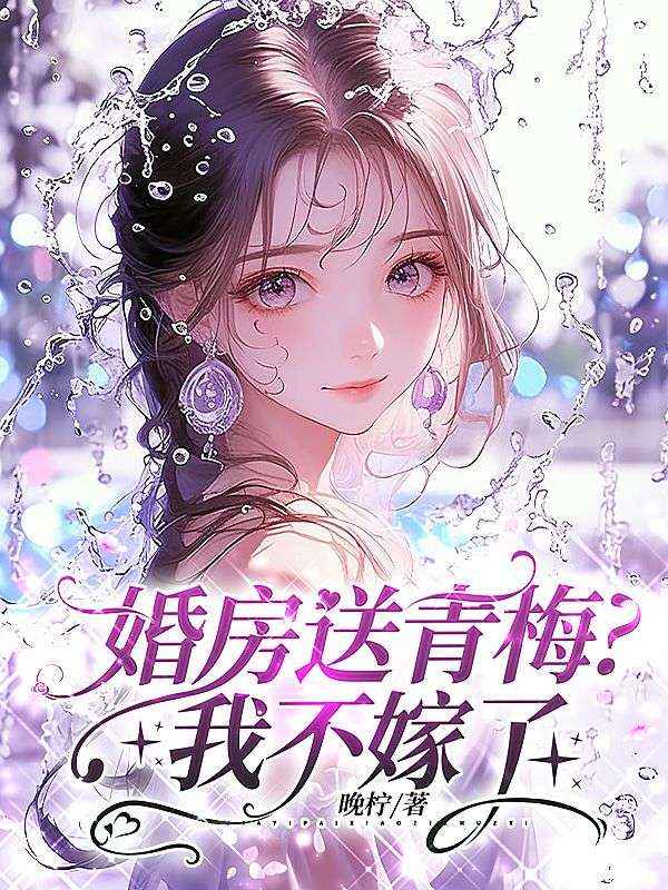 婚房送青梅?我不嫁了
