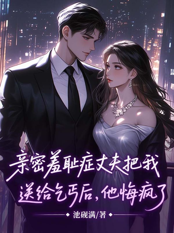 亲密羞耻症丈夫把我送给乞丐后，他悔疯了