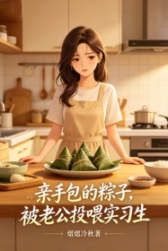 亲手包的粽子，被老公投喂实习生