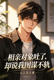 相亲对象吐了，却说我图谋不轨