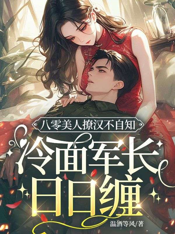 八零美人撩汉不自知,冷面军长日日缠