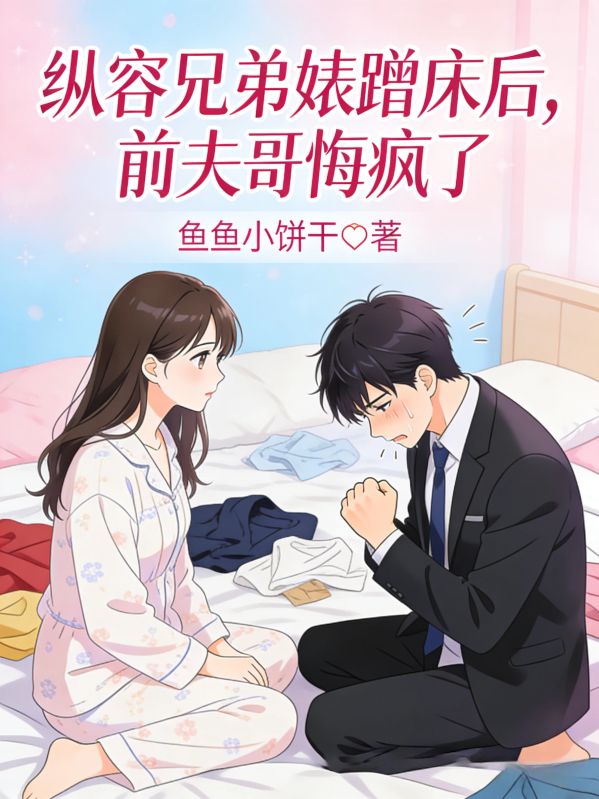 纵容兄弟婊蹭床后，前夫哥悔疯了