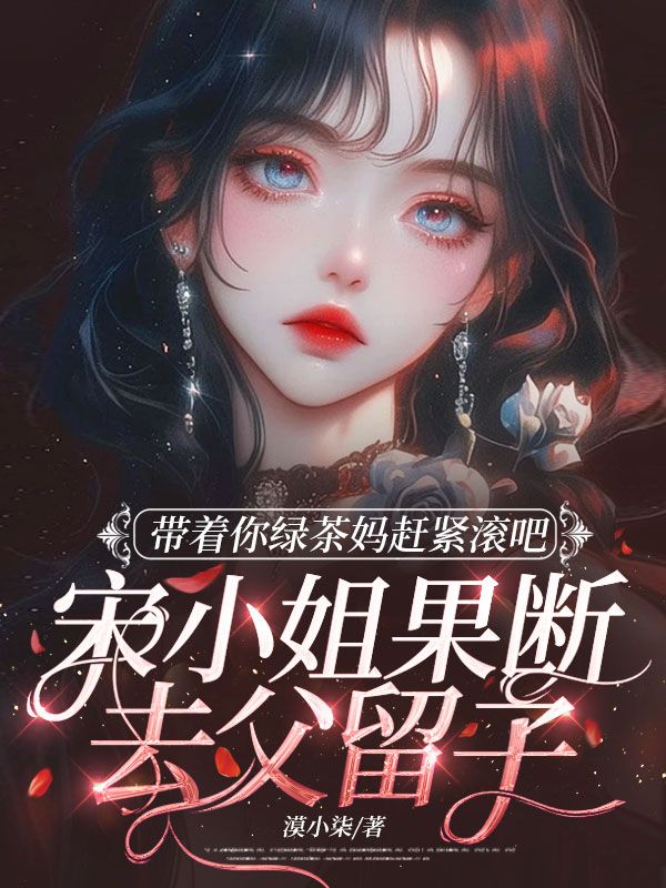 带着你绿茶妈赶紧滚吧，宋小姐果断去父留子