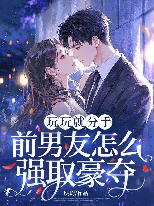 玩玩就分手，前男友怎么强取豪夺！
