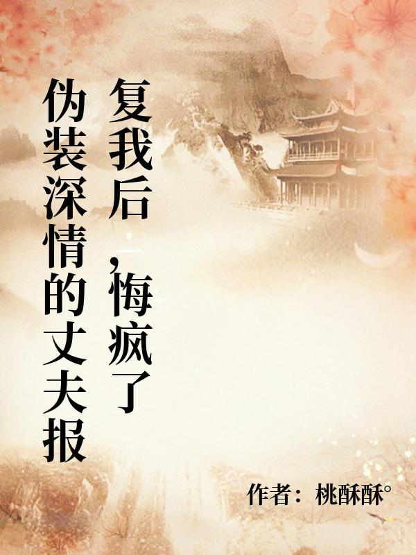 伪装深情的丈夫报复我后,悔疯了