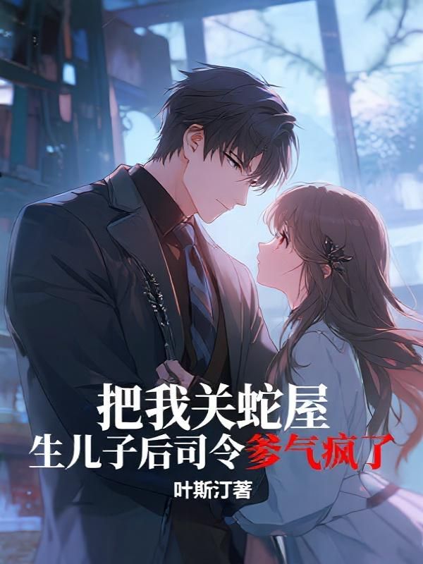 把我关蛇屋生儿子后司令爹气疯了