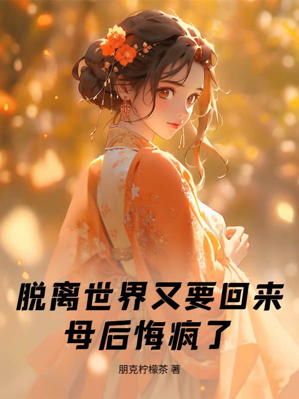 脱离世界又要回来，母后悔疯了