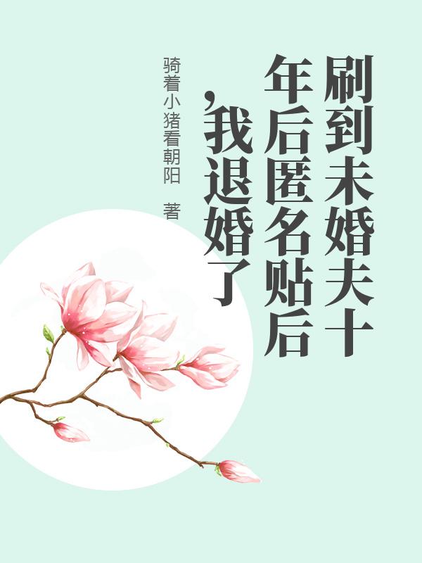 刷到未婚夫十年后匿名贴后，我退婚了