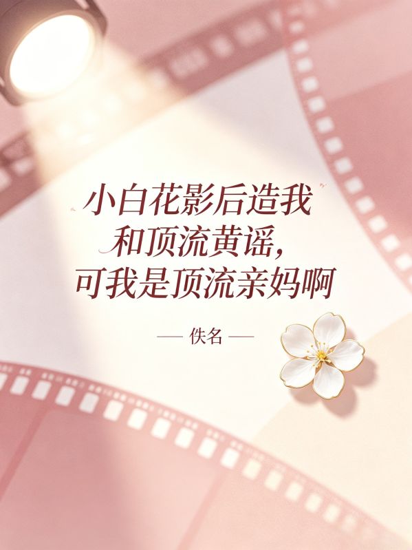 小白花影后造我和顶流黄谣,可我是顶流亲妈啊