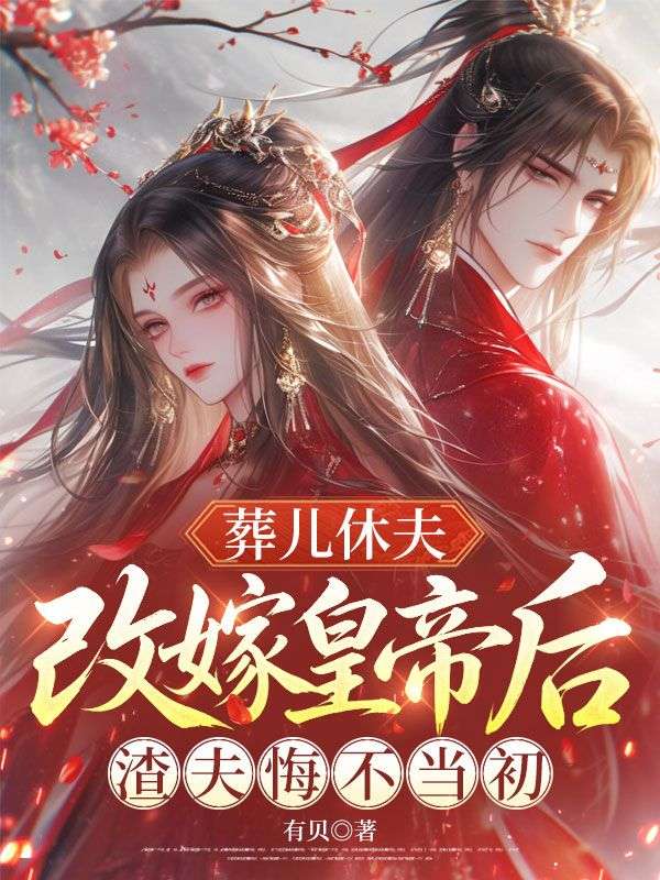 葬儿休夫,改嫁皇帝后渣夫悔不当初