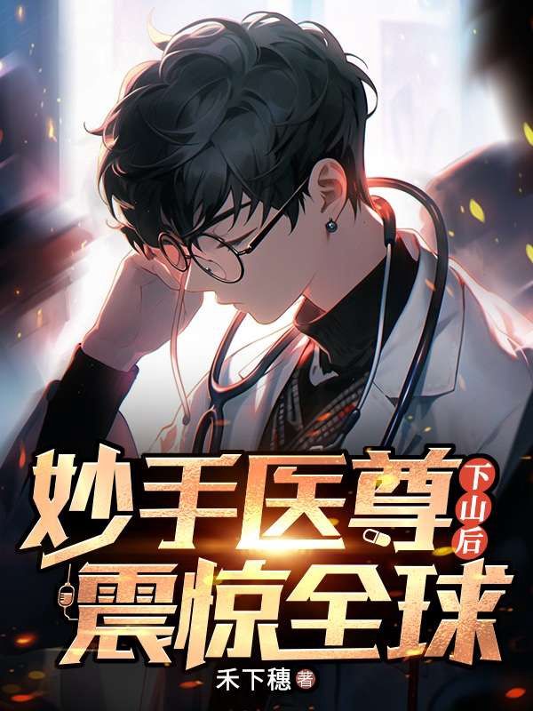 妙手医尊下山后,震惊全球