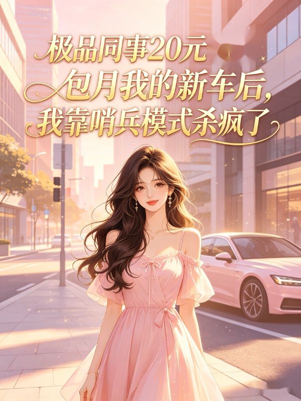 极品同事20元包月我的新车后,我靠哨兵模式杀疯了