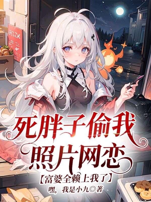 死胖子偷我照片网恋,富婆全赖上我了