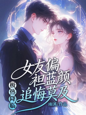 极热降临，女友偏袒蓝颜追悔莫及