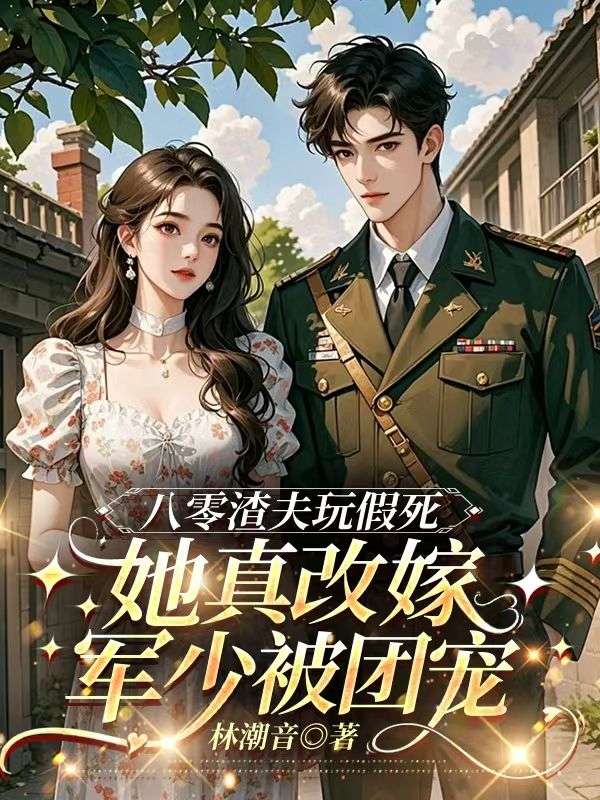 八零渣夫玩假死,她真改嫁军少被团宠