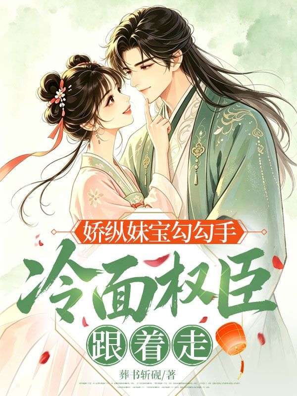 娇纵妹宝勾勾手，冷面权臣跟着走