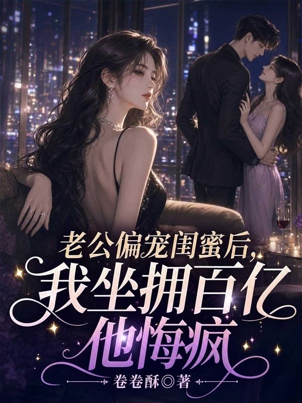 老公偏宠闺蜜后，我坐拥百亿他悔疯