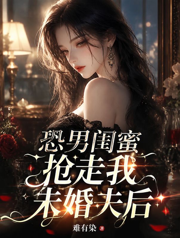 恐男闺蜜抢走我未婚夫后