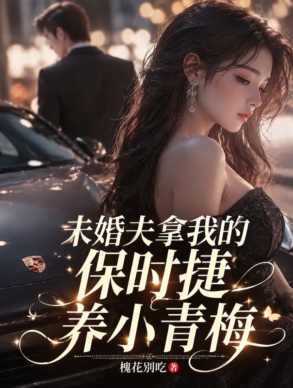未婚夫拿我的保时捷养小青梅