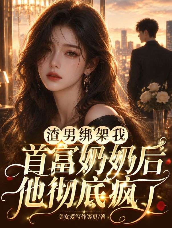 渣男绑架我首富奶奶后，他彻底疯了