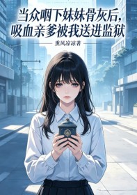 当众咽下妹妹骨灰后，吸血亲爹被我送进监狱
