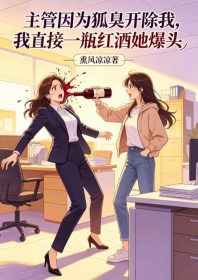 主管因为狐臭开除我，我直接一瓶红酒她爆头