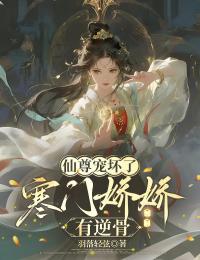 仙尊宠坏了:寒门娇娇有逆骨