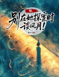 嘘，别在她探案时谈风月！