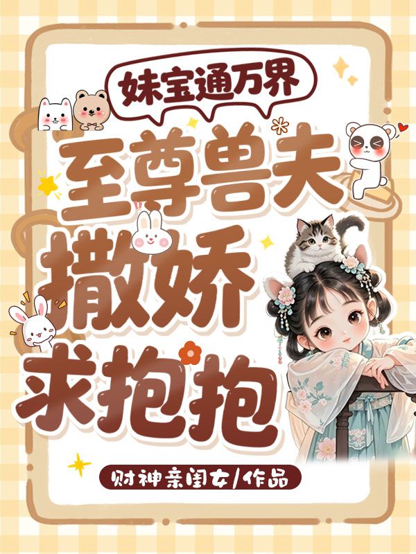 妹宝通万界，至尊兽夫撒娇求抱抱