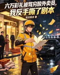 六万彩礼被骂穷酸外卖员，我反手撕了剧本