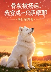 骨灰被扬后,我穿成一只萨摩耶