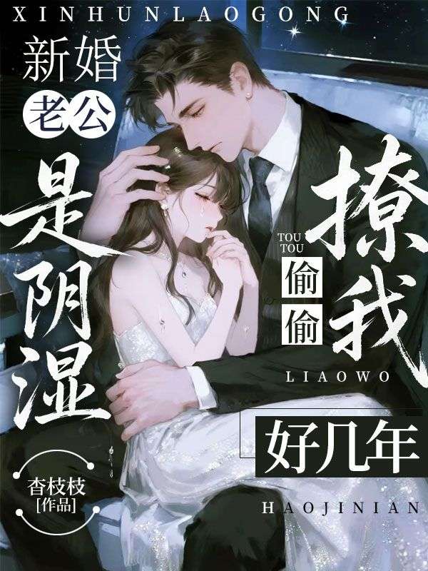 新婚老公是阴湿,偷偷撩我好几年
