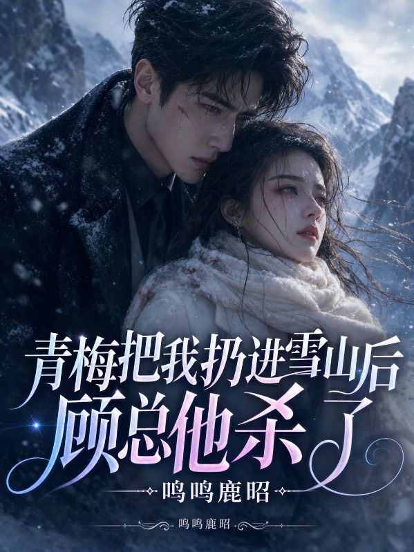 青梅把我扔进雪山后顾总他杀疯了