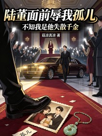 陆董面前辱我孤儿,不知我是他失散千金
