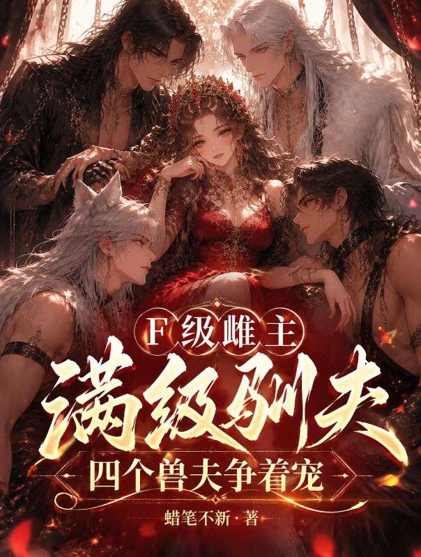 F级雌主满级驯夫,四个兽夫争着宠