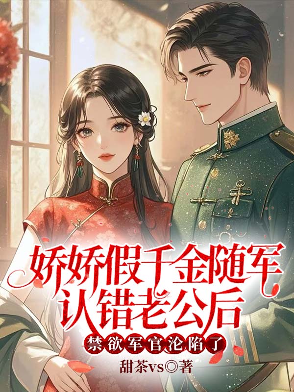 娇娇假千金随军认错老公后,禁欲军官沦陷了