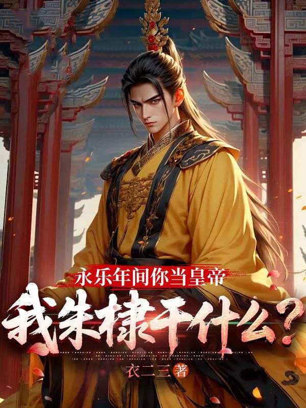 永乐年间你当皇帝，我朱棣干什么？