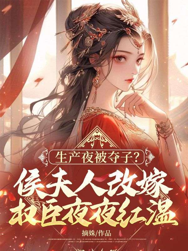 生产夜被夺子？侯夫人改嫁权臣夜夜红温