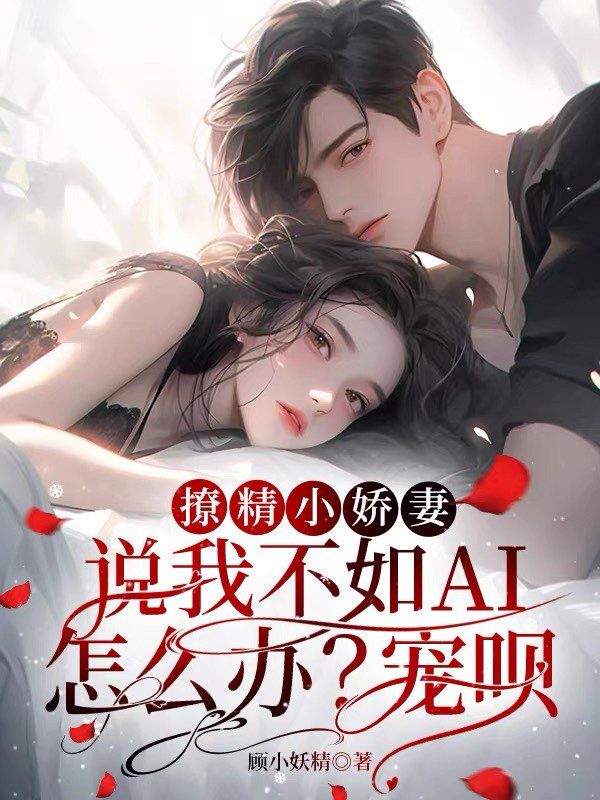 撩精小娇妻说我不如AI怎么办?宠呗